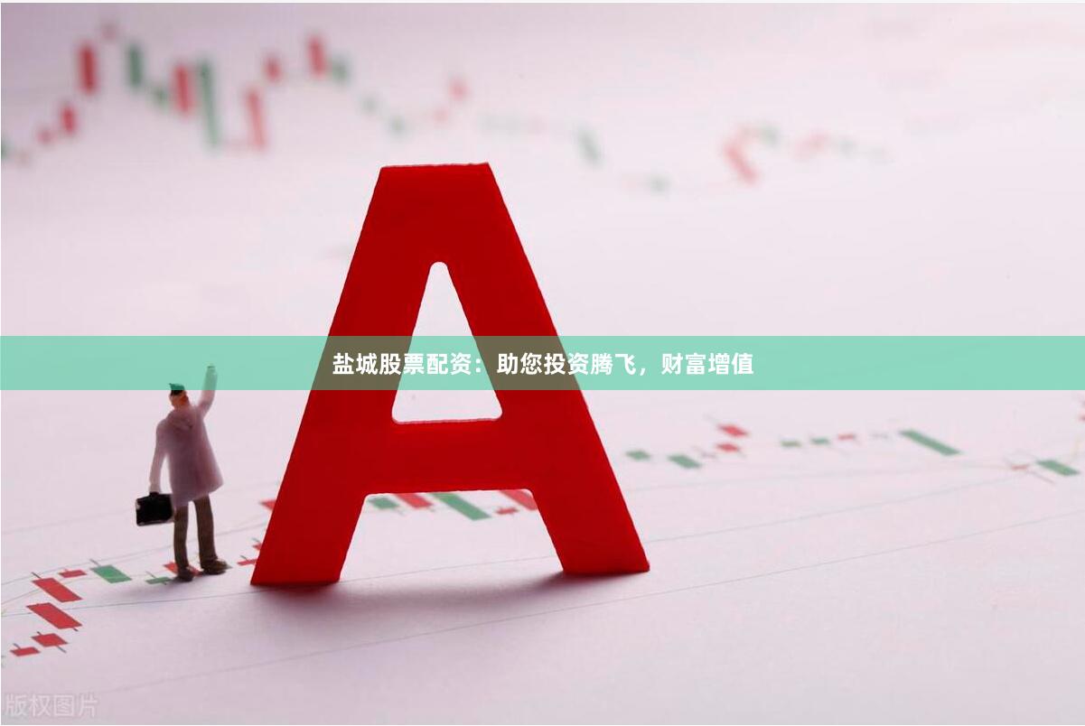 盐城股票配资：助您投资腾飞，财富增值