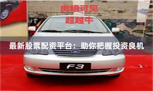 最新股票配资平台：助你把握投资良机