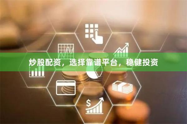炒股配资，选择靠谱平台，稳健投资