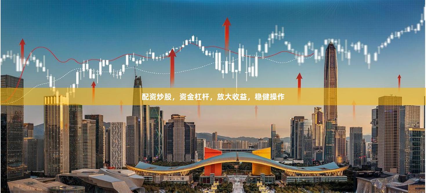 配资炒股，资金杠杆，放大收益，稳健操作