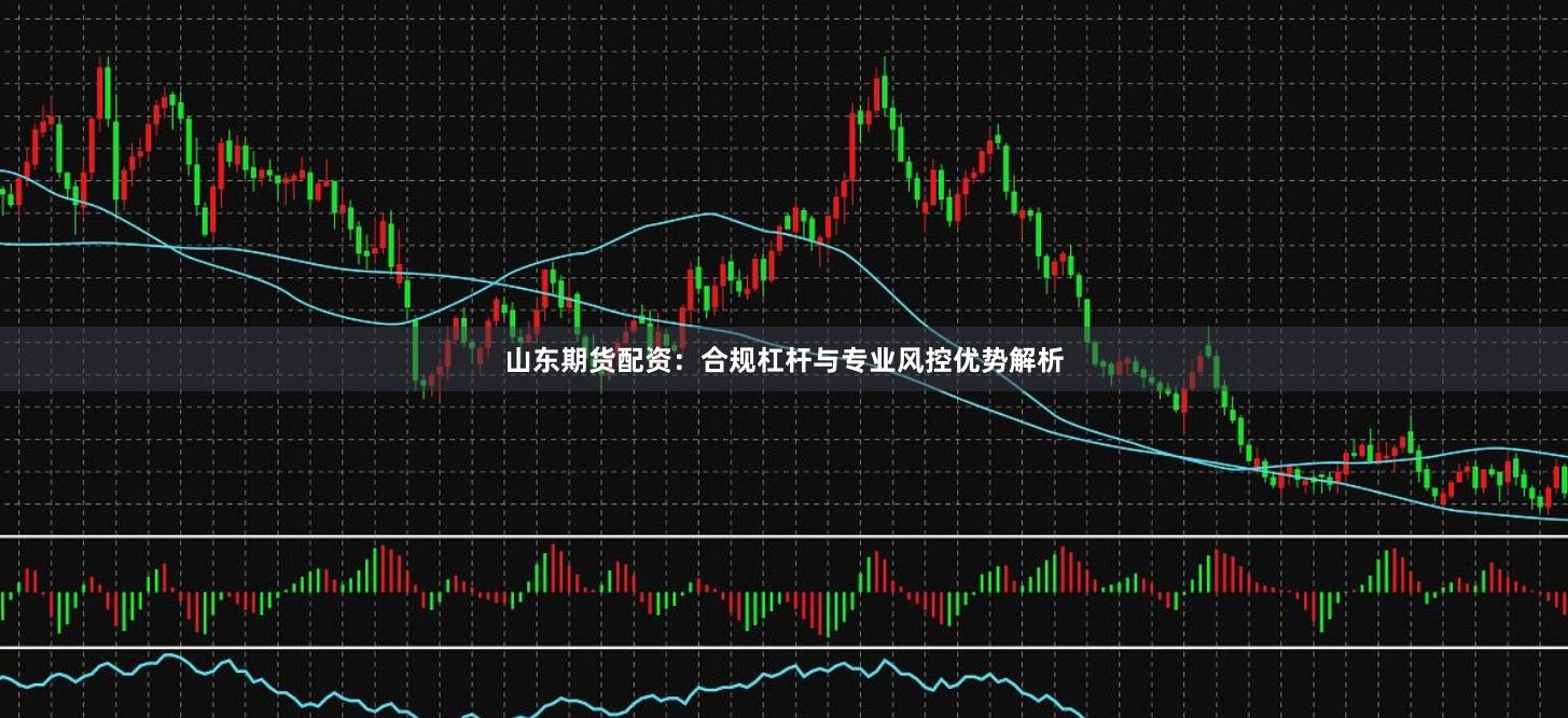 山东期货配资：合规杠杆与专业风控优势解析
