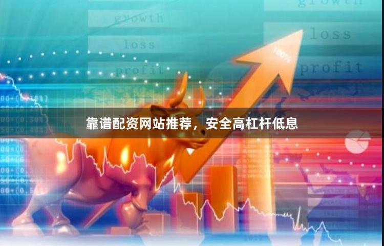 靠谱配资网站推荐，安全高杠杆低息