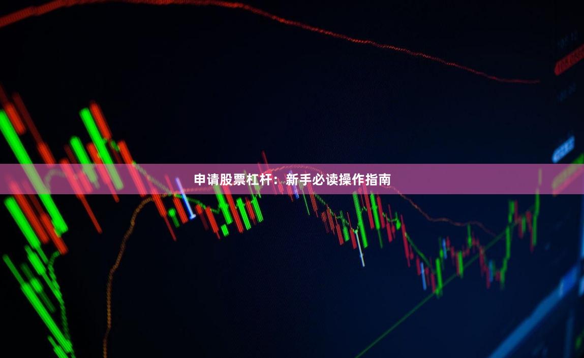 申请股票杠杆：新手必读操作指南