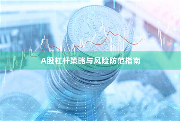 A股杠杆策略与风险防范指南
